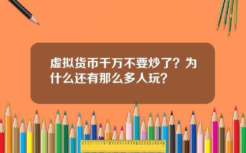 虚拟货币千万不要炒了？为什么还有那么多人玩？