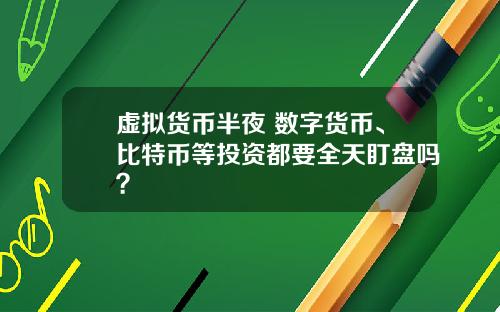 虚拟货币半夜 数字货币、比特币等投资都要全天盯盘吗？