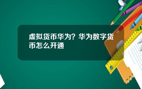 虚拟货币华为？华为数字货币怎么开通