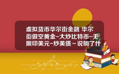 虚拟货币华尔街金融 华尔街做空黄金-大炒比特币-无限印美元-炒美债～说明了什么？