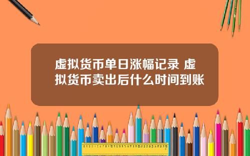 虚拟货币单日涨幅记录 虚拟货币卖出后什么时间到账