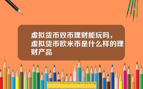 虚拟货币双币理财能玩吗，虚拟货币欧米币是什么样的理财产品