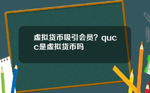 虚拟货币吸引会员？qucc是虚拟货币吗