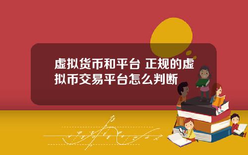 虚拟货币和平台 正规的虚拟币交易平台怎么判断