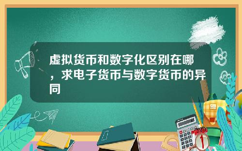 虚拟货币和数字化区别在哪，求电子货币与数字货币的异同