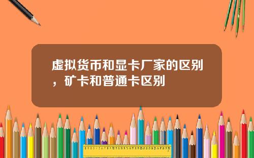 虚拟货币和显卡厂家的区别，矿卡和普通卡区别