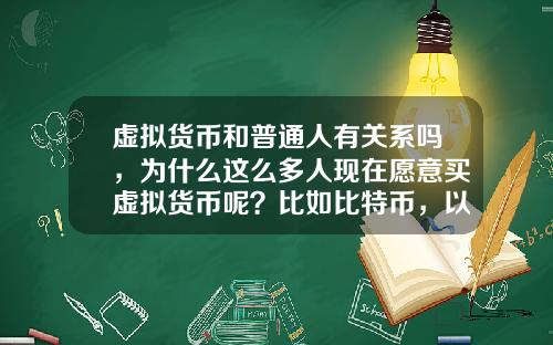 虚拟货币和普通人有关系吗，为什么这么多人现在愿意买虚拟货币呢？比如比特币，以太坊？