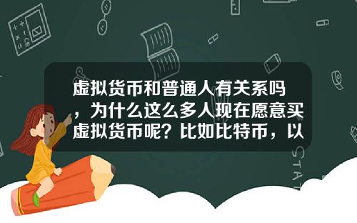 虚拟货币和普通人有关系吗，为什么这么多人现在愿意买虚拟货币呢？比如比特币，以太坊？