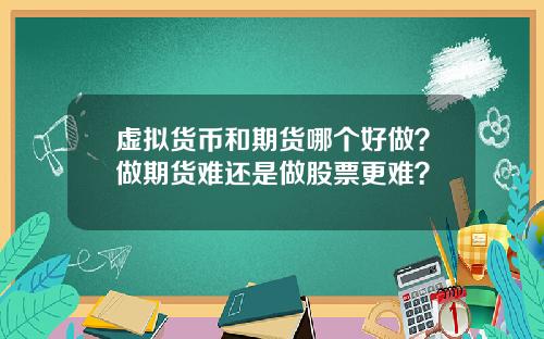 虚拟货币和期货哪个好做？做期货难还是做股票更难？
