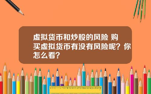 虚拟货币和炒股的风险 购买虚拟货币有没有风险呢？你怎么看？
