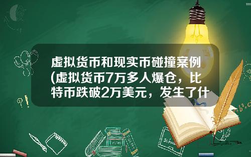 虚拟货币和现实币碰撞案例(虚拟货币7万多人爆仓，比特币跌破2万美元，发生了什么？)