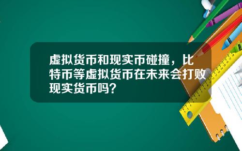 虚拟货币和现实币碰撞，比特币等虚拟货币在未来会打败现实货币吗？