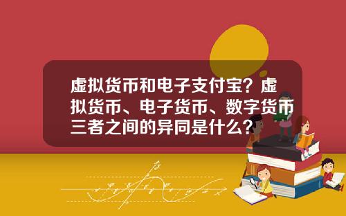 虚拟货币和电子支付宝？虚拟货币、电子货币、数字货币三者之间的异同是什么？