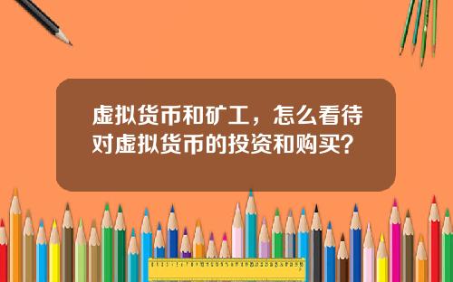 虚拟货币和矿工，怎么看待对虚拟货币的投资和购买？