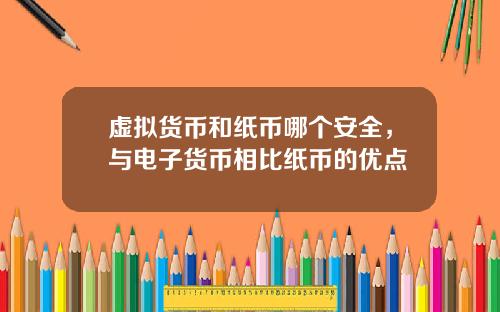虚拟货币和纸币哪个安全，与电子货币相比纸币的优点