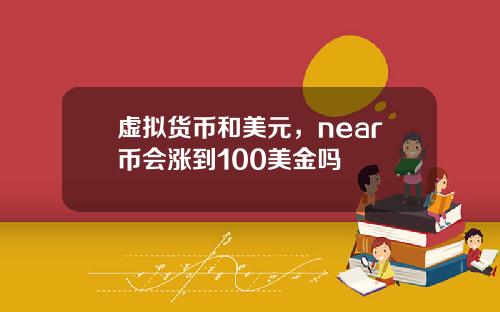 虚拟货币和美元，near币会涨到100美金吗