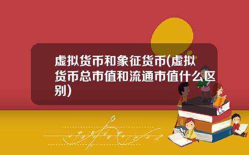虚拟货币和象征货币(虚拟货币总市值和流通市值什么区别)