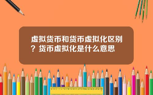 虚拟货币和货币虚拟化区别？货币虚拟化是什么意思