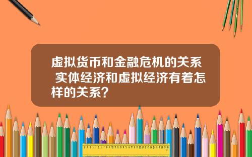 虚拟货币和金融危机的关系 实体经济和虚拟经济有着怎样的关系？