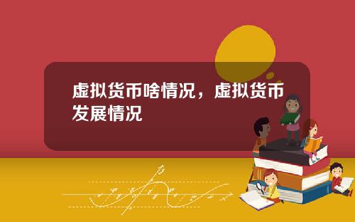 虚拟货币啥情况，虚拟货币发展情况