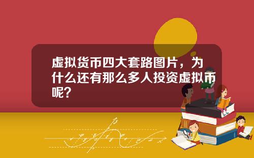 虚拟货币四大套路图片，为什么还有那么多人投资虚拟币呢？