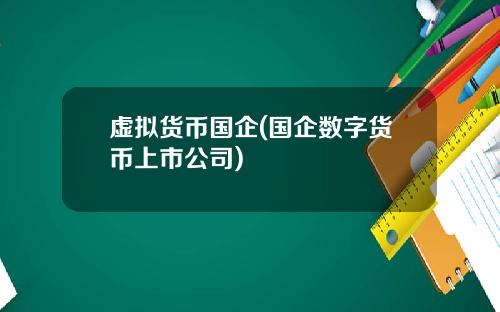 虚拟货币国企(国企数字货币上市公司)