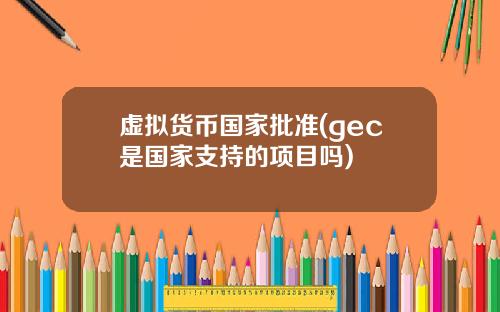 虚拟货币国家批准(gec是国家支持的项目吗)
