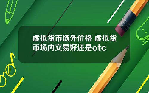 虚拟货币场外价格 虚拟货币场内交易好还是otc