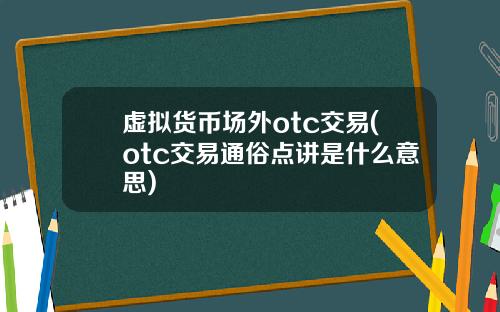 虚拟货币场外otc交易(otc交易通俗点讲是什么意思)