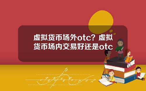 虚拟货币场外otc？虚拟货币场内交易好还是otc