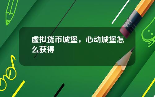 虚拟货币城堡，心动城堡怎么获得
