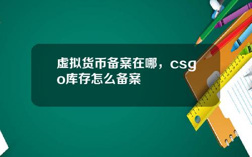 虚拟货币备案在哪，csgo库存怎么备案