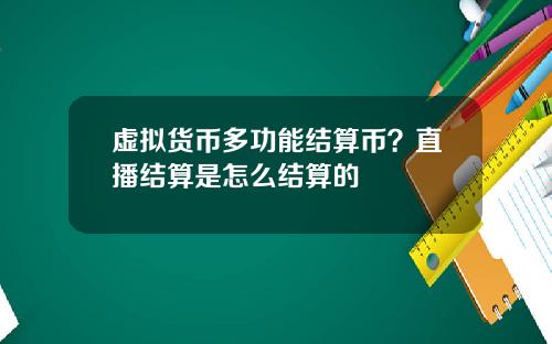 虚拟货币多功能结算币？直播结算是怎么结算的