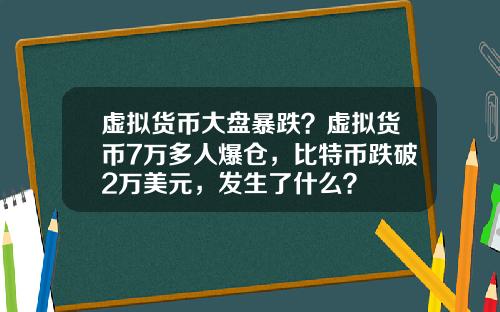 虚拟货币大盘暴跌？虚拟货币7万多人爆仓，比特币跌破2万美元，发生了什么？