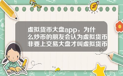 虚拟货币大盘app，为什么炒币的朋友会认为虚拟货币非要上交易大盘才叫虚拟货币呢？这和智商有关系吗？