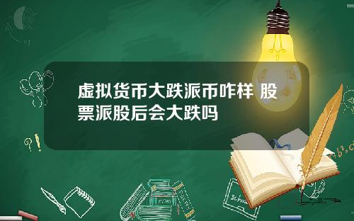 虚拟货币大跌派币咋样 股票派股后会大跌吗