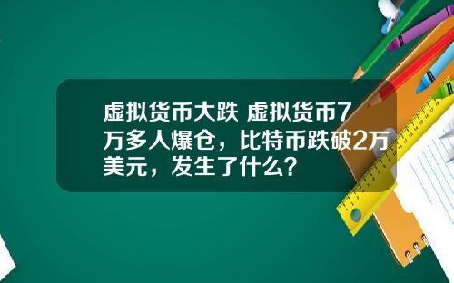 虚拟货币大跌 虚拟货币7万多人爆仓，比特币跌破2万美元，发生了什么？