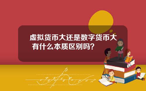 虚拟货币大还是数字货币大 有什么本质区别吗？