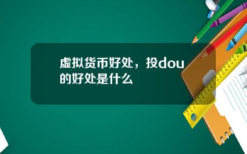 虚拟货币好处，投dou+的好处是什么