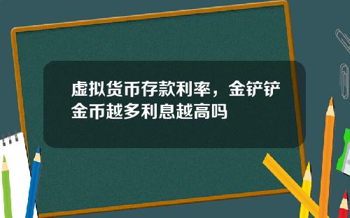 虚拟货币存款利率，金铲铲金币越多利息越高吗