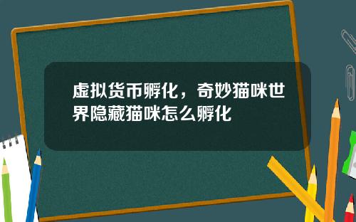虚拟货币孵化，奇妙猫咪世界隐藏猫咪怎么孵化