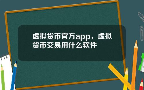 虚拟货币官方app，虚拟货币交易用什么软件