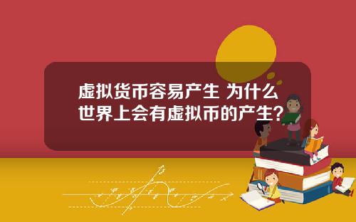 虚拟货币容易产生 为什么世界上会有虚拟币的产生？