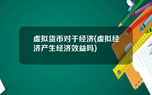 虚拟货币对于经济(虚拟经济产生经济效益吗)
