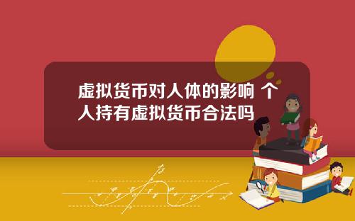 虚拟货币对人体的影响 个人持有虚拟货币合法吗