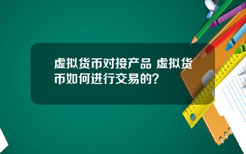 虚拟货币对接产品 虚拟货币如何进行交易的？
