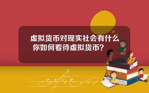 虚拟货币对现实社会有什么 你如何看待虚拟货币？