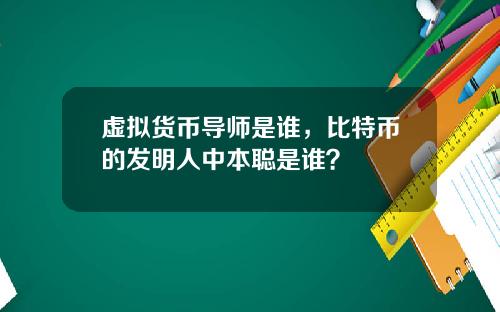 虚拟货币导师是谁，比特币的发明人中本聪是谁？