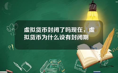 虚拟货币封闭了吗现在，虚拟货币为什么设有封闭期