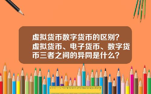 虚拟货币数字货币的区别？虚拟货币、电子货币、数字货币三者之间的异同是什么？